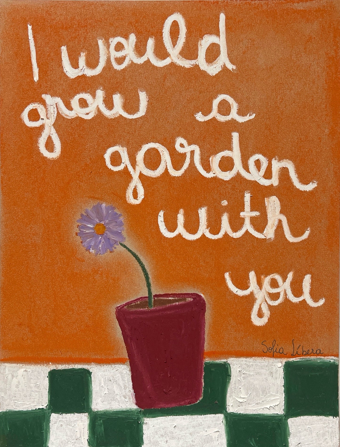 I would grow a garden with you